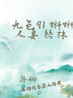 九色91 蝌蚪 人妻 丝袜