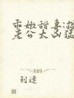 乖嫩甜妻:总裁老公太凶猛