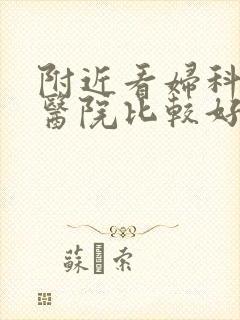 附近看妇科那个医院比较好