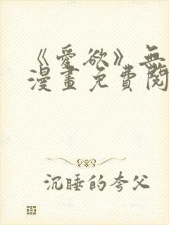 《爱欲》无删减漫画免费阅读在线
