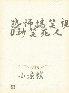 恐怖搞笑视频10秒笑死人