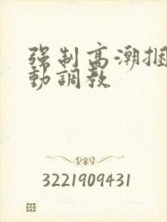 强制高潮捆绑震动调教