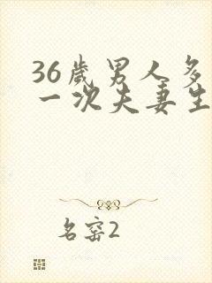 36岁男人多久一次夫妻生活才算正常