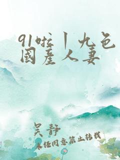 91啦丨九色丨国产人妻