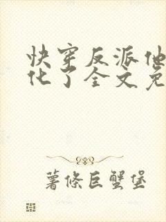 快穿反派他又黑化了全文免费阅读