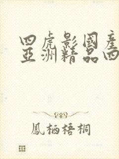 四虎影国产精品亚洲精品四虎影视