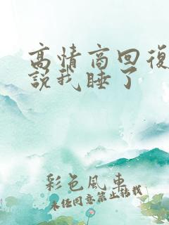 高情商回复女生说我睡了