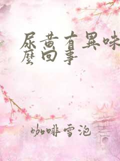 尿黄有异味是怎么回事