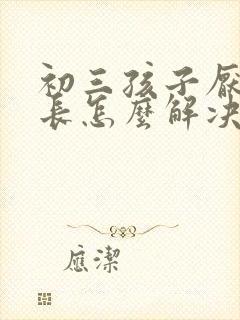 初三孩子厌学家长怎么解决