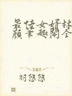 最佳女婿林羽江颜笔趣阁全文