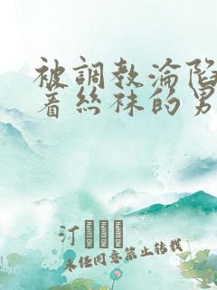 被调教沦陷的穿着丝袜的男生