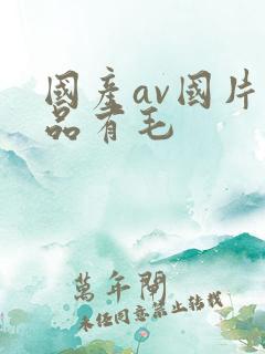 国产av国片精品有毛