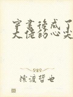 穿书后成了反派大佬的心尖宠