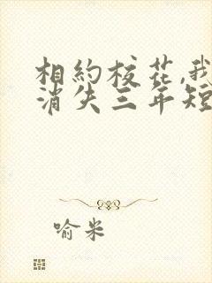 相约校花,我却消失三年短剧