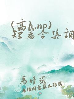 (高h,np)短篇合集调教