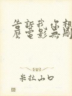 告诉我你想要什么电影无删减