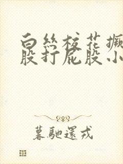 白丝校花撅着屁股打屁股小说