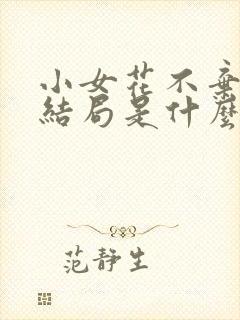 小女花不弃小说结局是什么