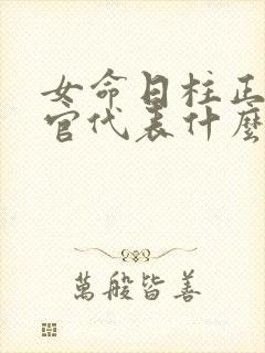 女命日柱正财正官代表什么