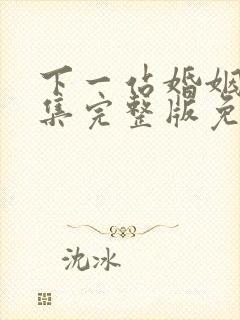 下一站婚姻34集完整版免费观看
