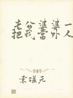 老公婆婆一条心把我当外人