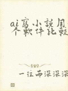 ai写小说用哪个软件比较好
