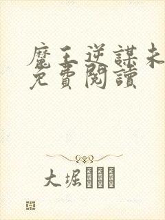 魔王逆谋未删减免费阅读