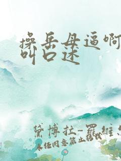 操岳母逼啊啊啊叫口述