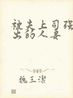被夫上司强制中出的人妻