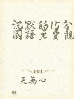 沉默的15分钟国语免费观看普通话