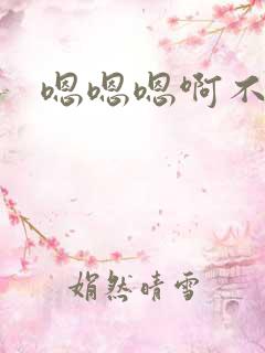 嗯嗯嗯啊不要h