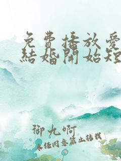 免费播放爱情从结婚开始短剧
