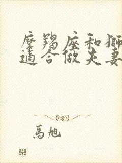 摩羯座和狮子座适合做夫妻吗