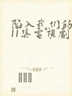 陷入我们的热恋11集电视剧免费观看
