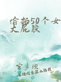 偷拍50个女厕大屁股