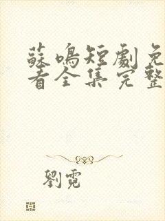 苏鸣短剧免费观看全集完整版