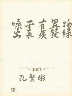 嗓子有异物感咳出来痰发绿