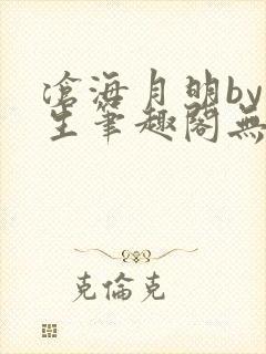 沧海月明by涯生笔趣阁无删减