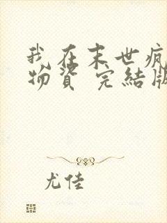 我在末世疯狂囤物资 完结版