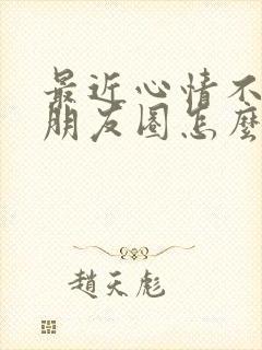 最近心情不好的朋友圈怎么发