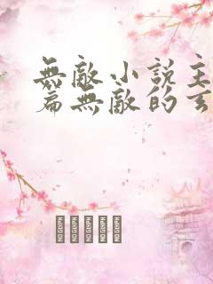 无敌小说主角开篇无敌的玄幻小说