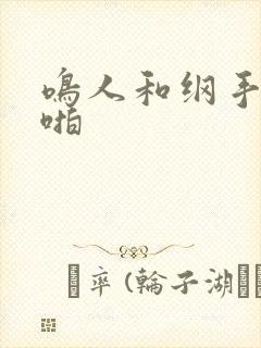鸣人和纲手啪啪啪