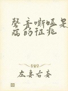 声音嘶哑是什么病的征兆