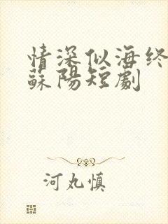 情深似海终成空苏阳短剧