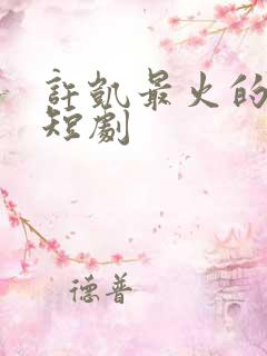 许凯最火的三部短剧