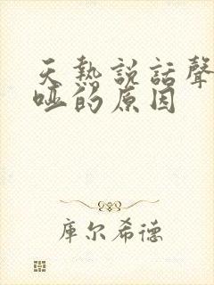 天热说话声音嘶哑的原因