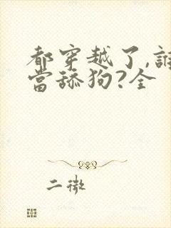 都穿越了,谁还当舔狗?全