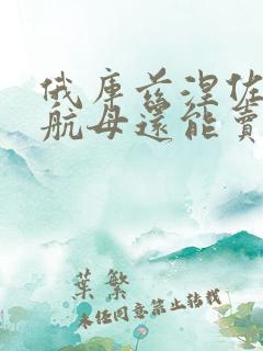 俄库兹涅佐夫号航母还能卖给中国吗