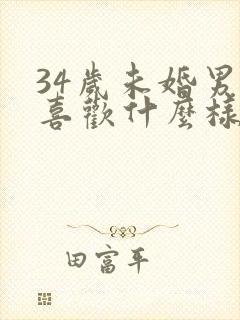34岁未婚男人喜欢什么样的女人
