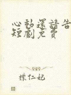 心动还请告诉我短剧免费
